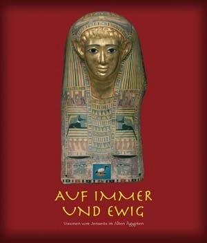 Schoske, Sylvia u. Wildung, Dietrich: Auf immer und ewig. Visionen vom Jenseits im Alten Ägypten